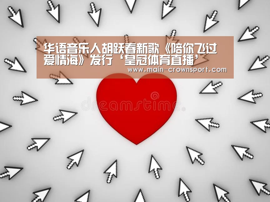 华语音乐人胡跃春新歌《陪你飞过爱情海》发行‘皇冠体育直播’(图3) 皇冠体育登录