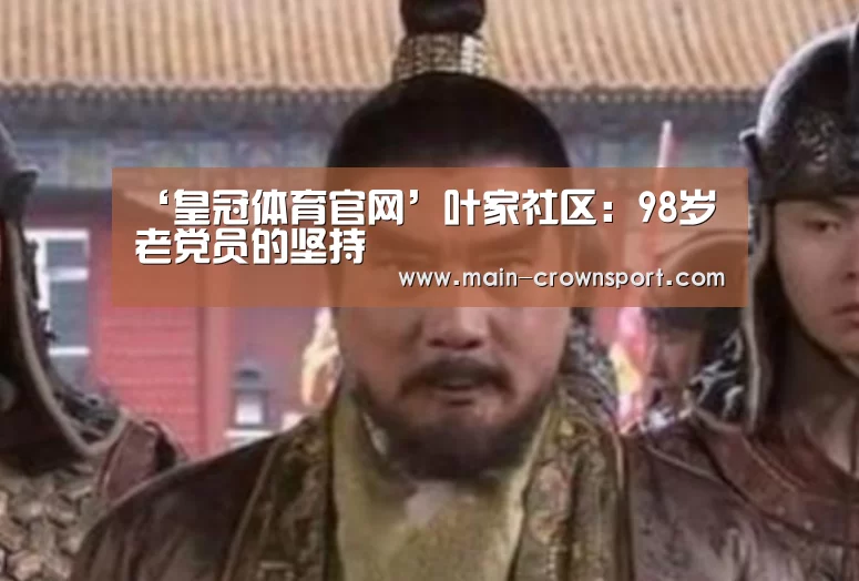 ‘皇冠体育官网’叶家社区:98岁老党员的坚持(图1) 皇冠体育登录