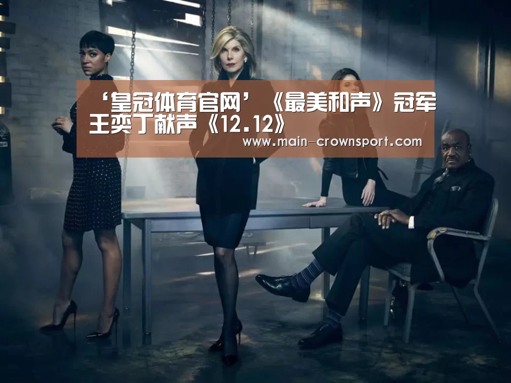 ‘皇冠体育官网’《最美和声》冠军王奕丁献声《12.12》(图1) 皇冠体育登录