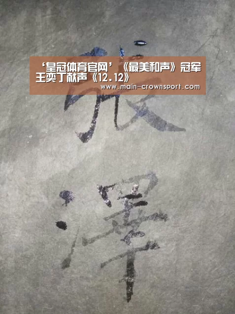 ‘皇冠体育官网’《最美和声》冠军王奕丁献声《12.12》(图3) 皇冠体育直播